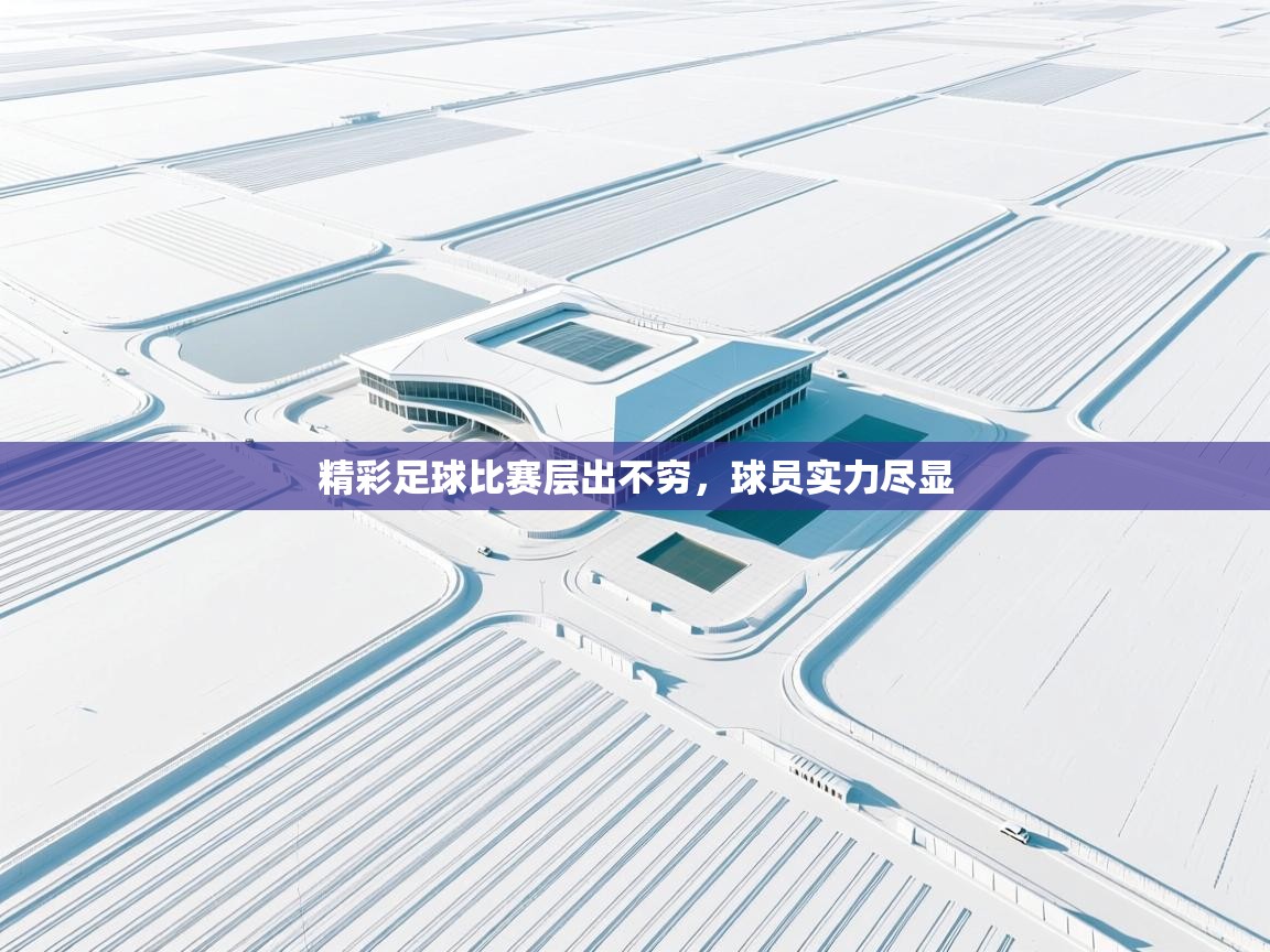 爱游戏体育官网-精彩足球比赛层出不穷，球员实力尽显  第4张