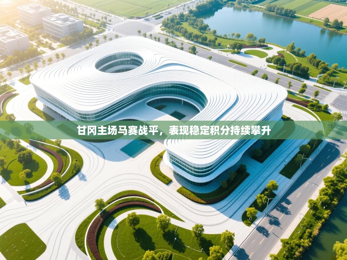 爱游戏体育app-甘冈主场马赛战平，表现稳定积分持续攀升  第1张