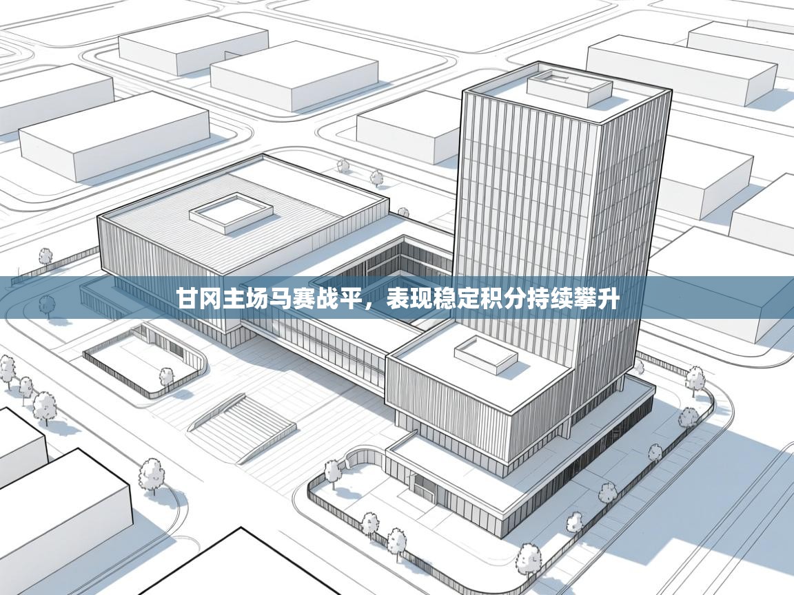 爱游戏体育app-甘冈主场马赛战平，表现稳定积分持续攀升  第4张