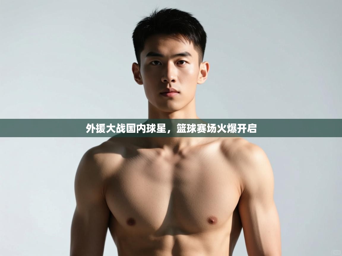 欢娱游戏平台-外援大战国内球星，篮球赛场火爆开启  第2张