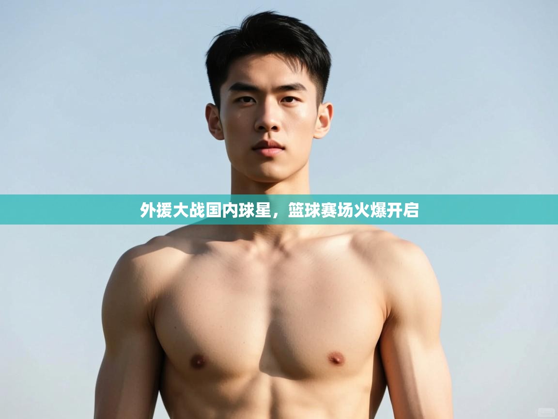 欢娱游戏平台-外援大战国内球星，篮球赛场火爆开启  第4张