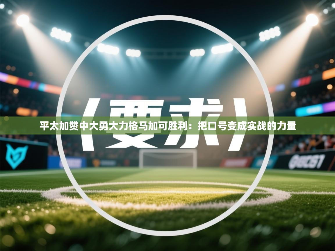 爱游戏体育在线app-平太加赞中大勇大力格马加可胜利：把口号变成实战的力量  第1张