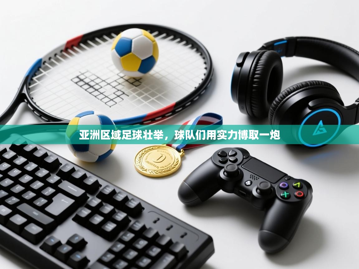 爱游体育直播-亚洲区域足球壮举，球队们用实力博取一炮  第2张