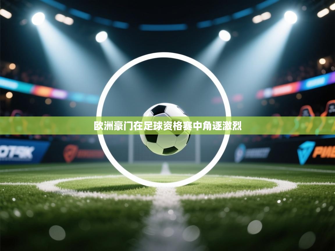 爱游戏体育娱乐-欧洲豪门在足球资格赛中角逐激烈  第2张
