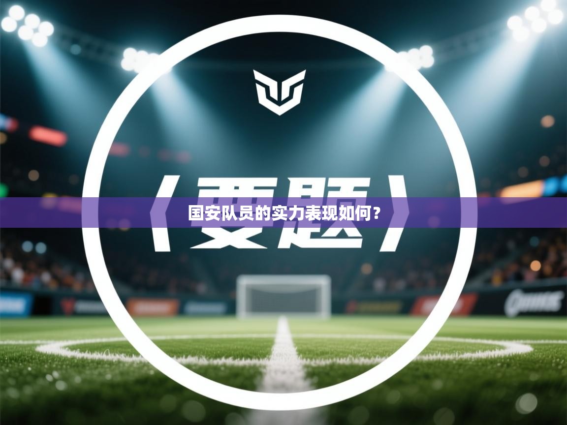 爱游戏 ayx 中国官方网站_ayx sports-国安队员的实力表现如何？  第4张