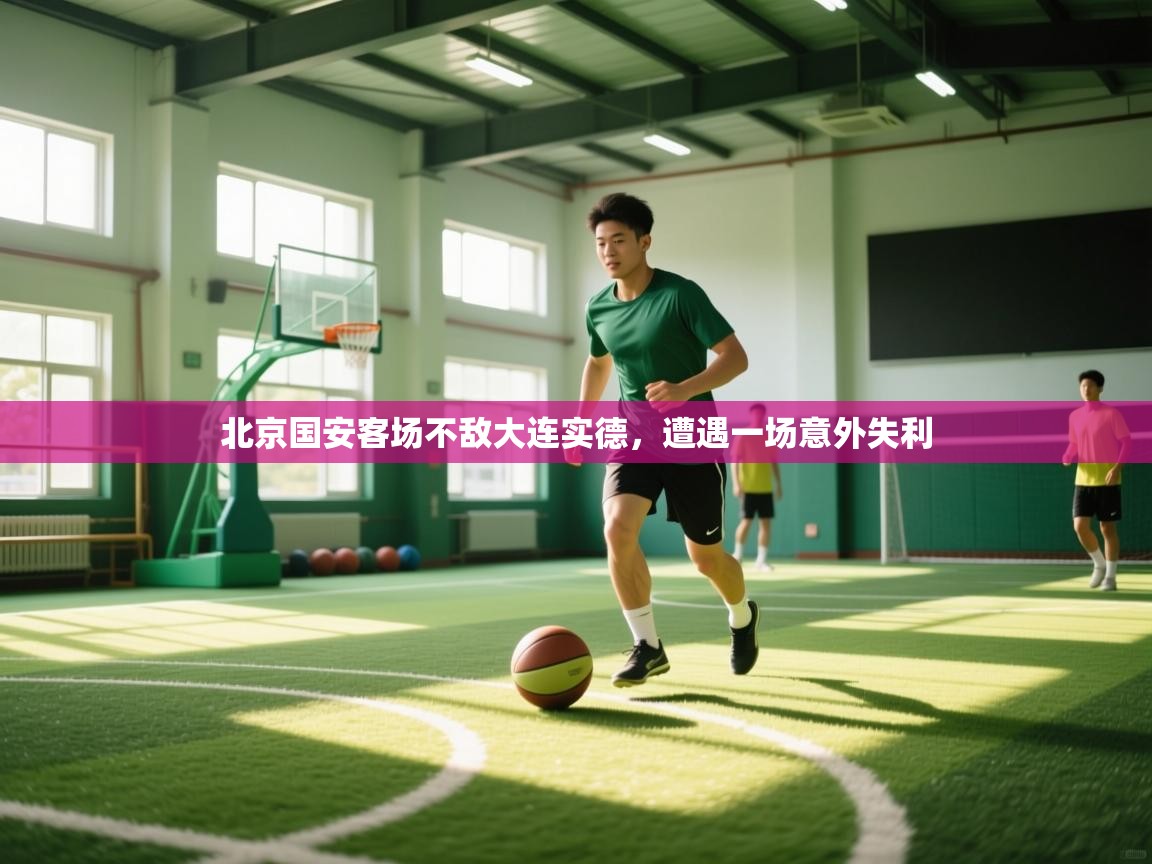 爱游戏直播-北京国安客场不敌大连实德，遭遇一场意外失利  第2张