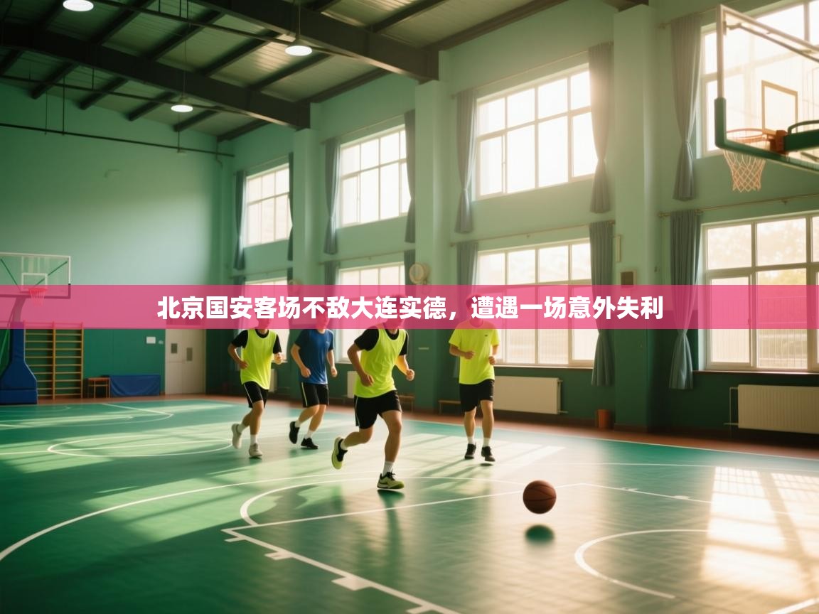 爱游戏直播-北京国安客场不敌大连实德，遭遇一场意外失利  第1张