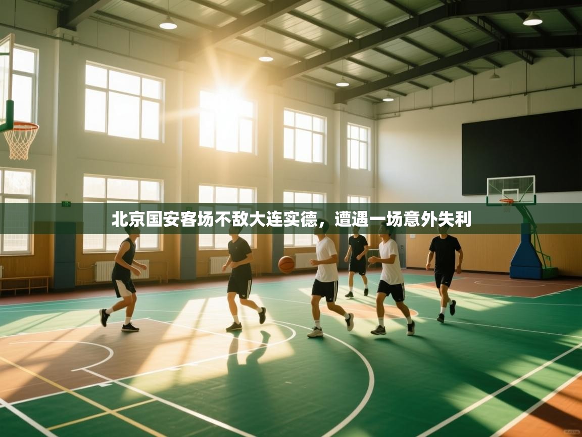 爱游戏直播-北京国安客场不敌大连实德，遭遇一场意外失利  第3张