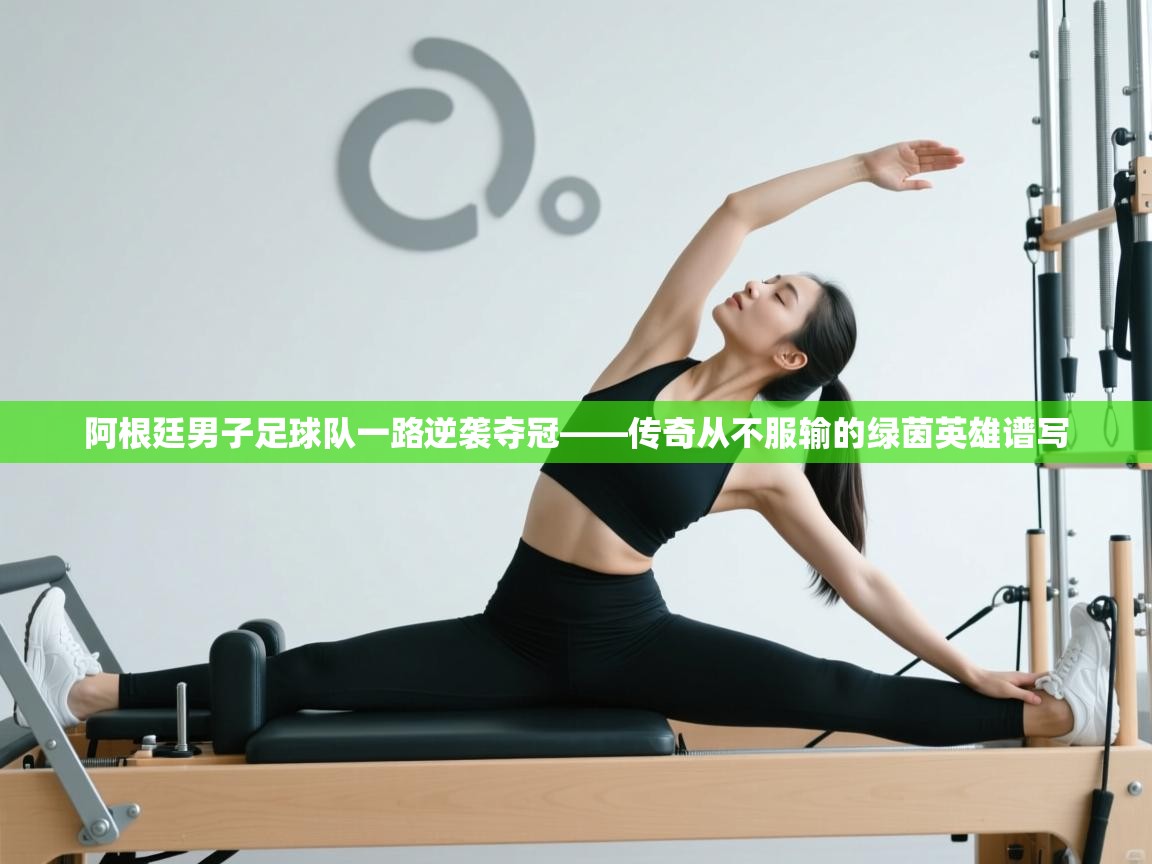 爱游戏娱乐平台-阿根廷男子足球队一路逆袭夺冠——传奇从不服输的绿茵英雄谱写 第4张