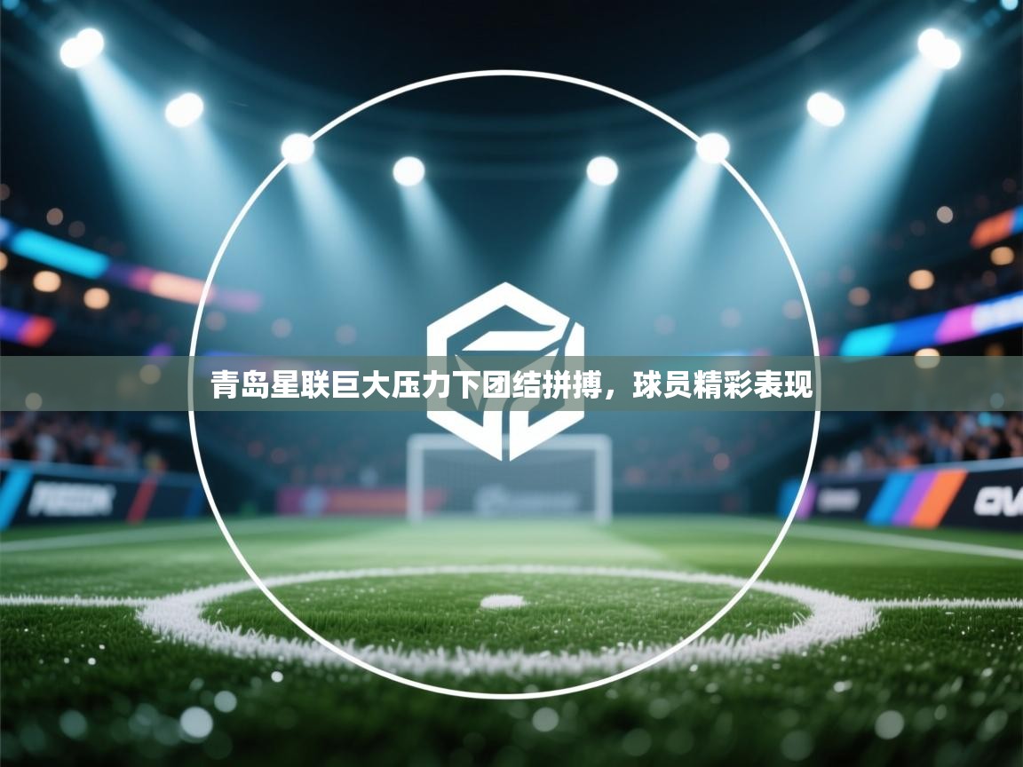 爱游戏影视-青岛星联巨大压力下团结拼搏，球员精彩表现  第4张