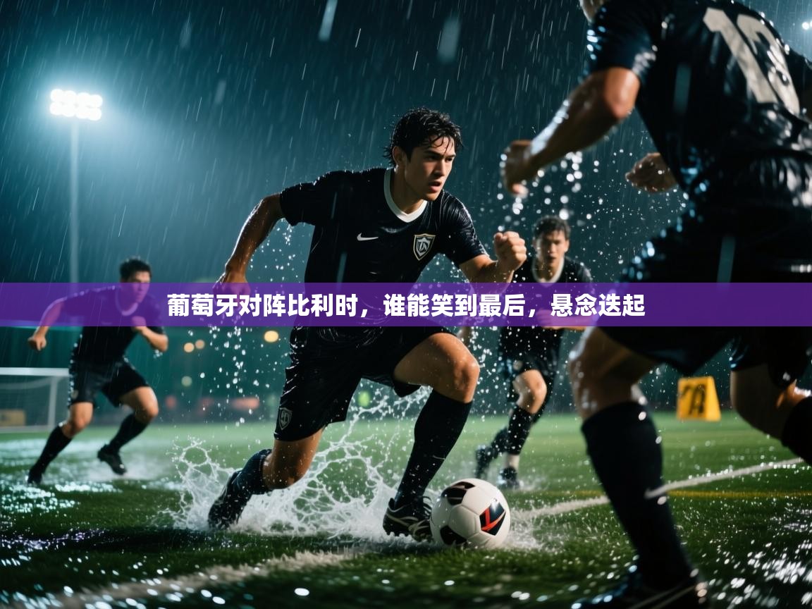 爱游戏娱乐app下载-葡萄牙对阵比利时，谁能笑到最后，悬念迭起  第2张