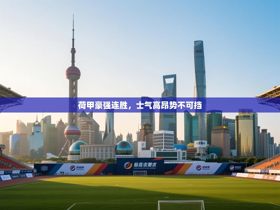 爱游戏娱乐登录-荷甲豪强连胜，士气高昂势不可挡  第4张