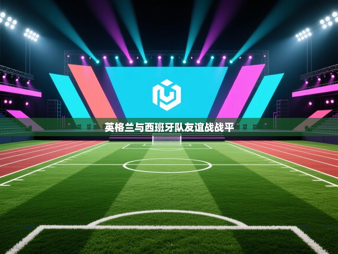 爱游戏体育全站入口-英格兰与西班牙队友谊战战平  第2张