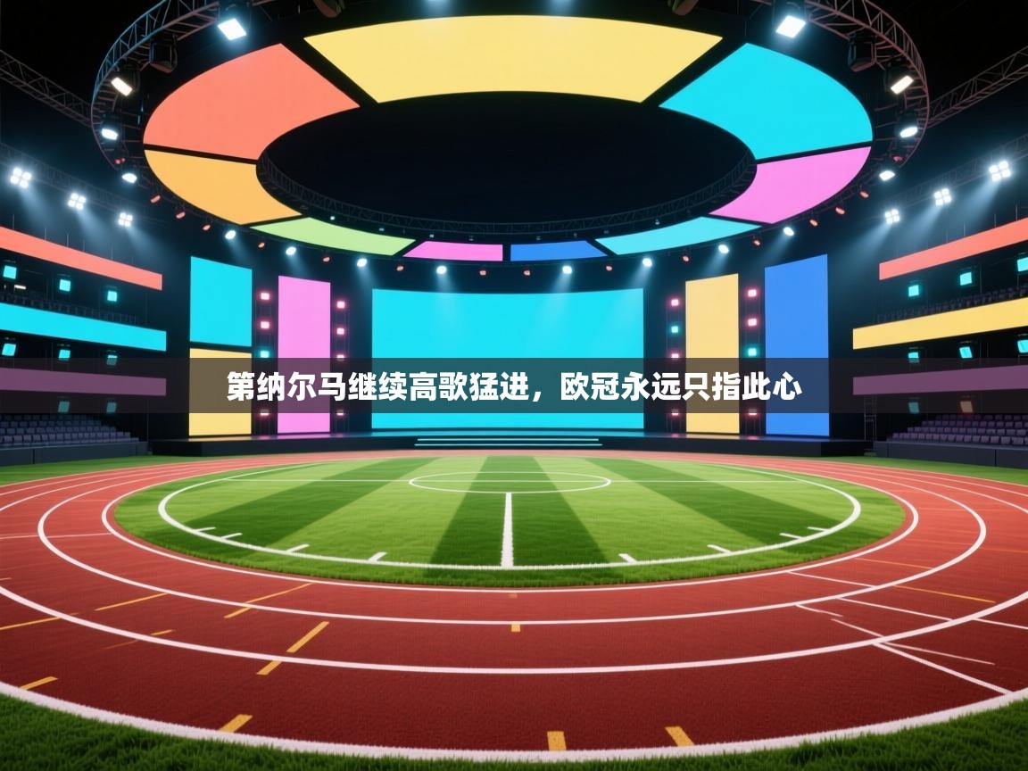 爱游戏平台-第纳尔马继续高歌猛进,欧冠永远只指此心 第1张