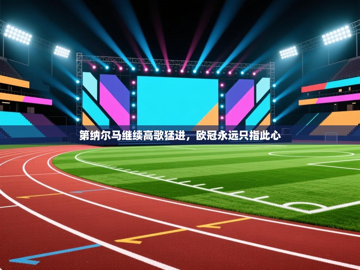 爱游戏平台-第纳尔马继续高歌猛进,欧冠永远只指此心 第4张