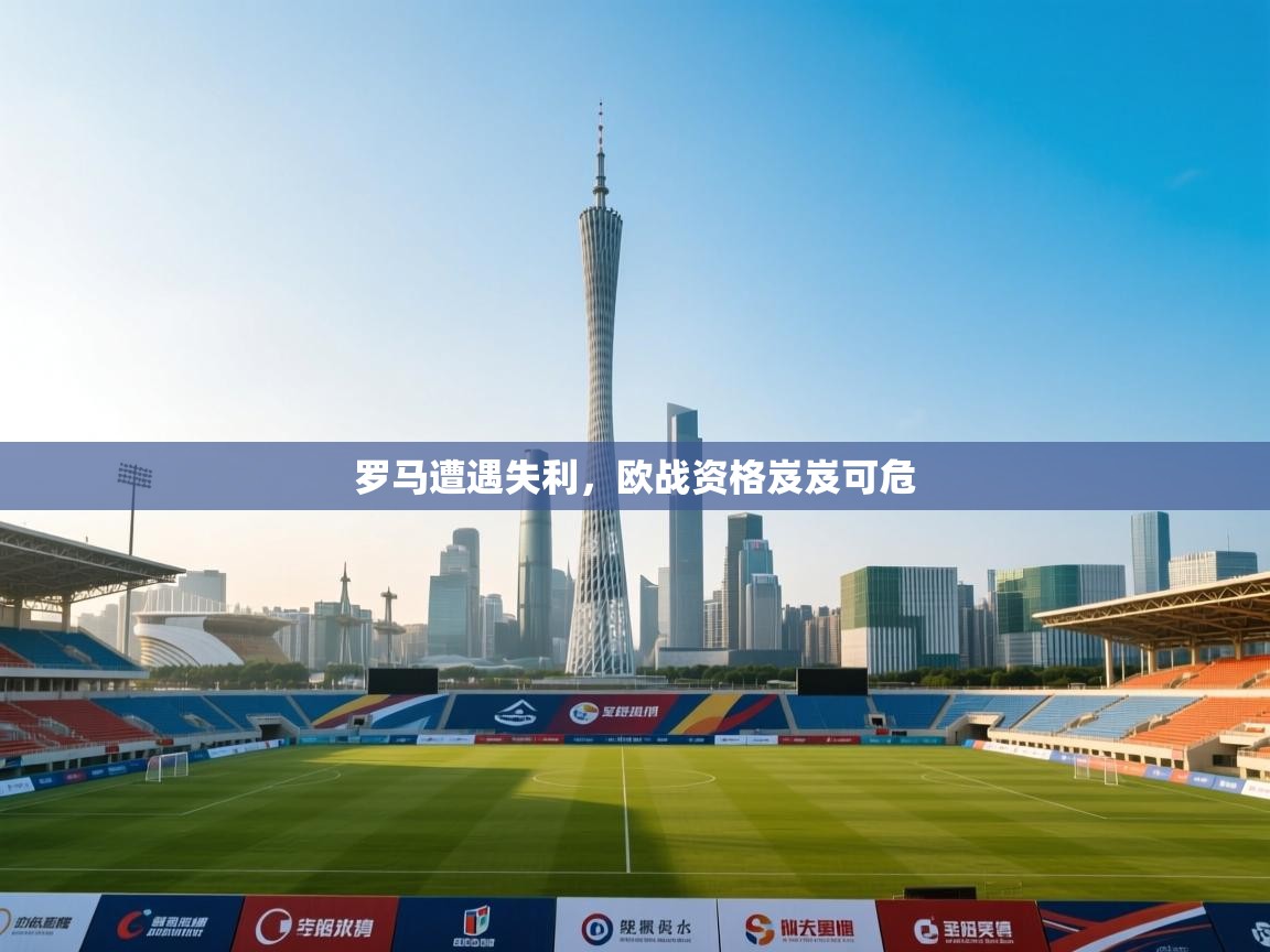 爱游戏平台官网入口-罗马遭遇失利,欧战资格岌岌可危 第3张