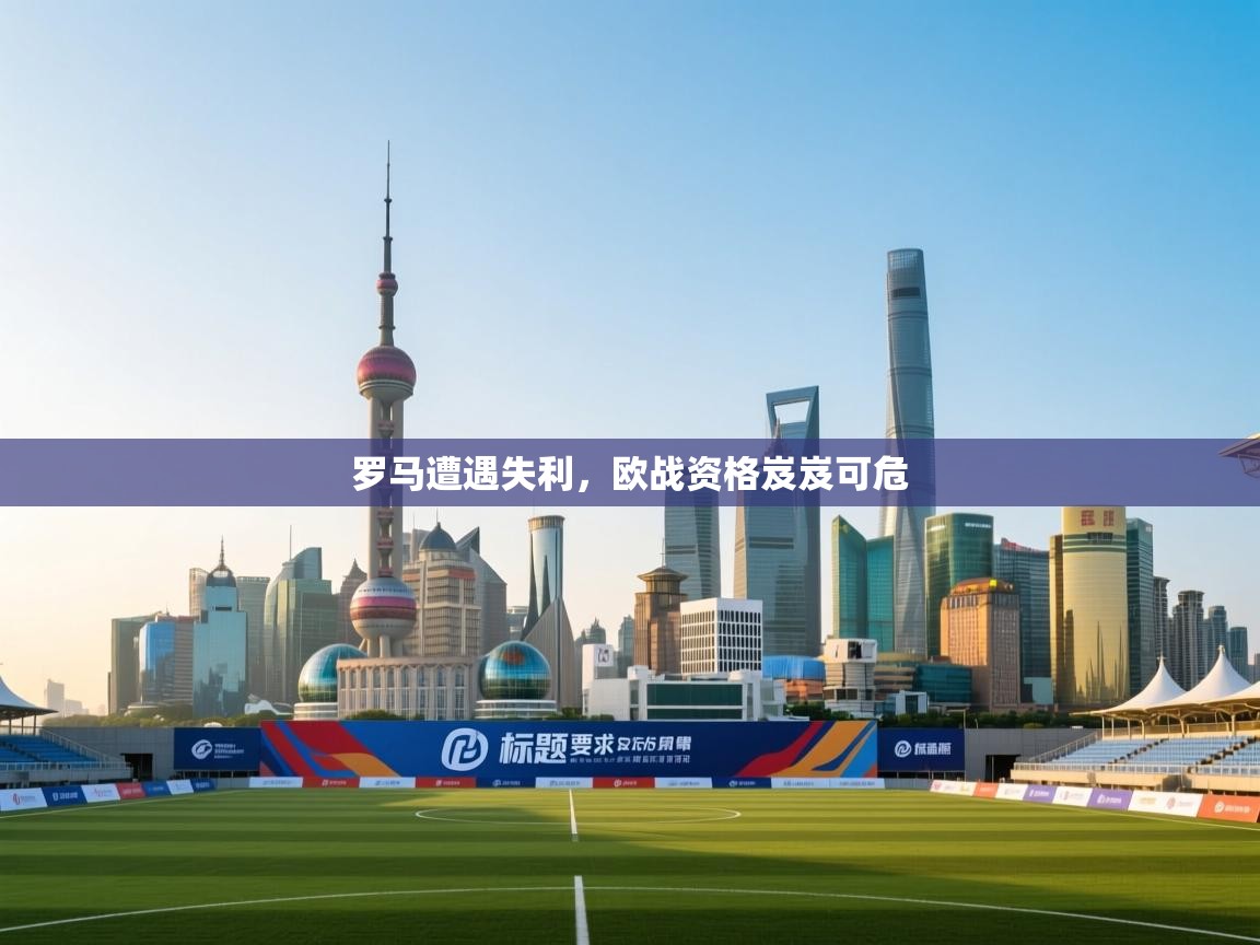 爱游戏平台官网入口-罗马遭遇失利,欧战资格岌岌可危 第4张