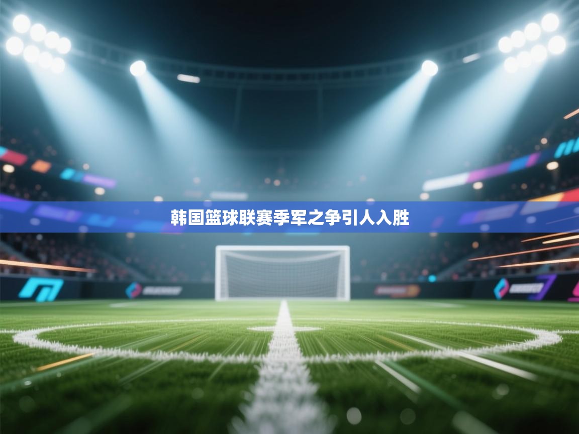 爱游戏娱乐赞助罗马02-韩国篮球联赛季军之争引人入胜 第4张