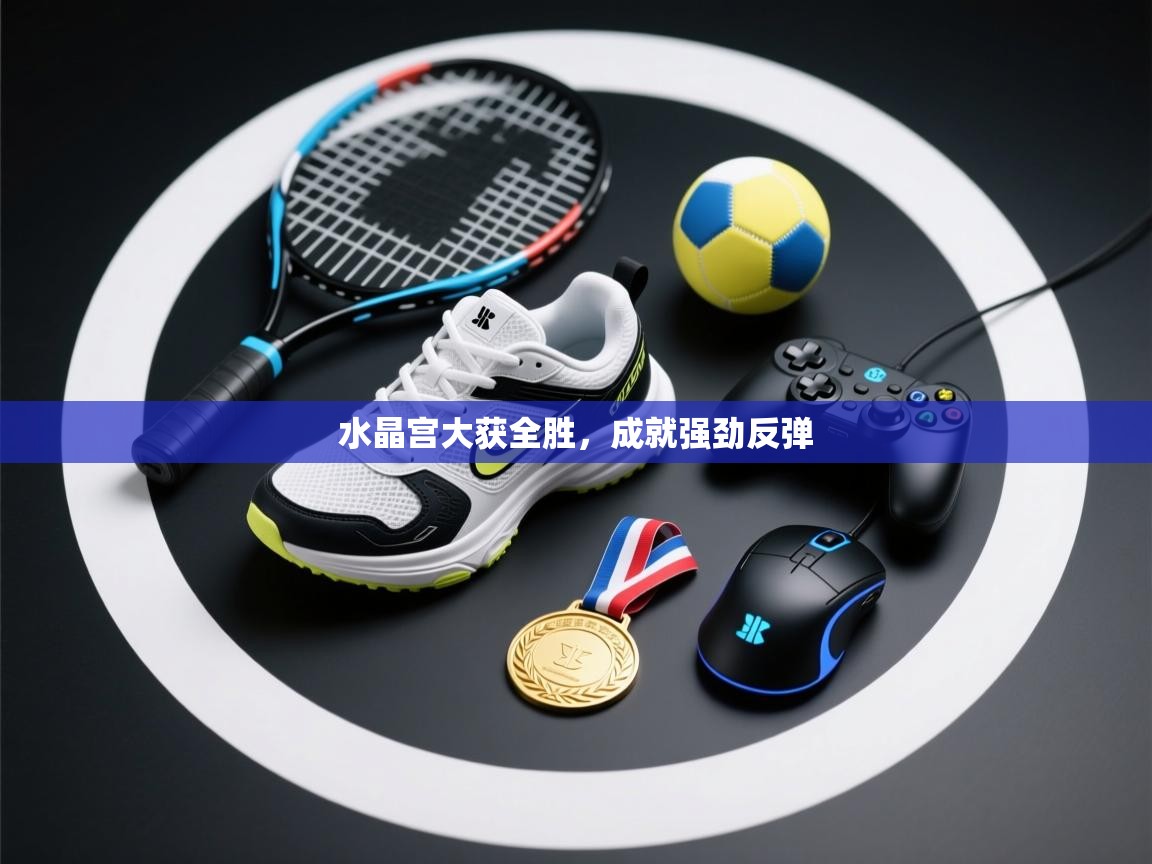 体育互动直播网-水晶宫大获全胜,成就强劲反弹 第1张