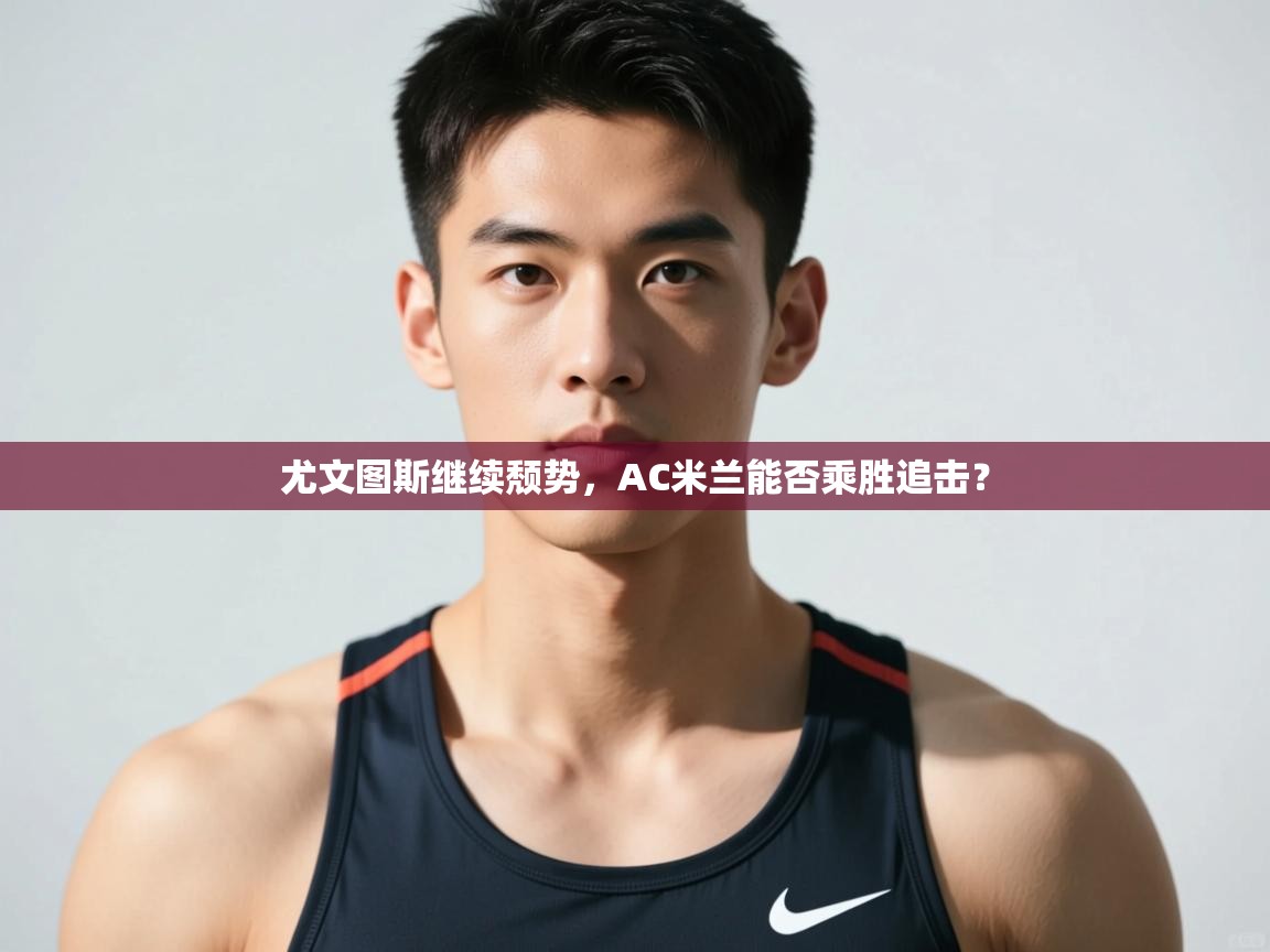 爱游戏娱乐网址-尤文图斯继续颓势，AC米兰能否乘胜追击？  第1张