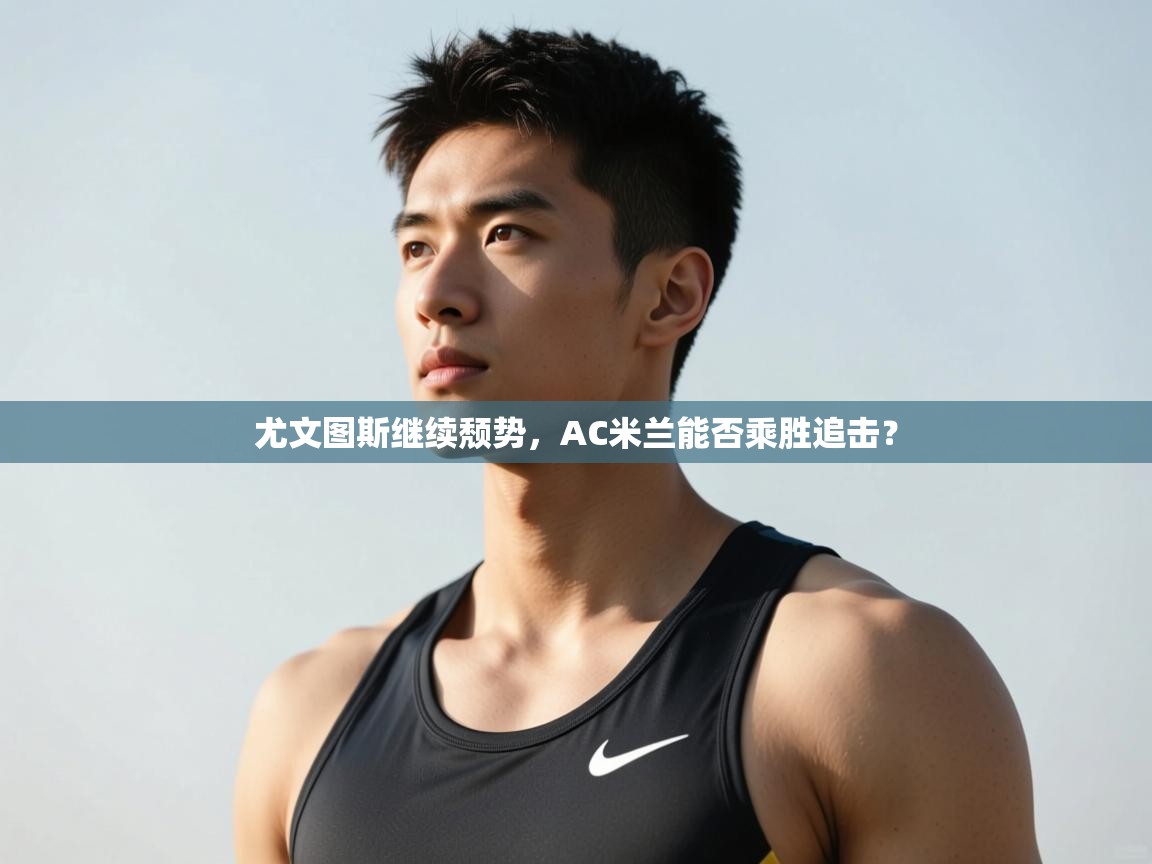 爱游戏娱乐网址-尤文图斯继续颓势，AC米兰能否乘胜追击？  第2张