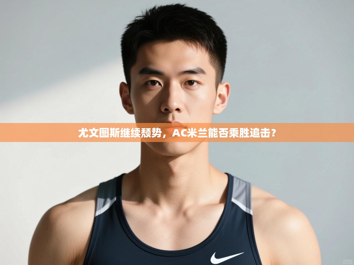 爱游戏娱乐网址-尤文图斯继续颓势，AC米兰能否乘胜追击？  第3张