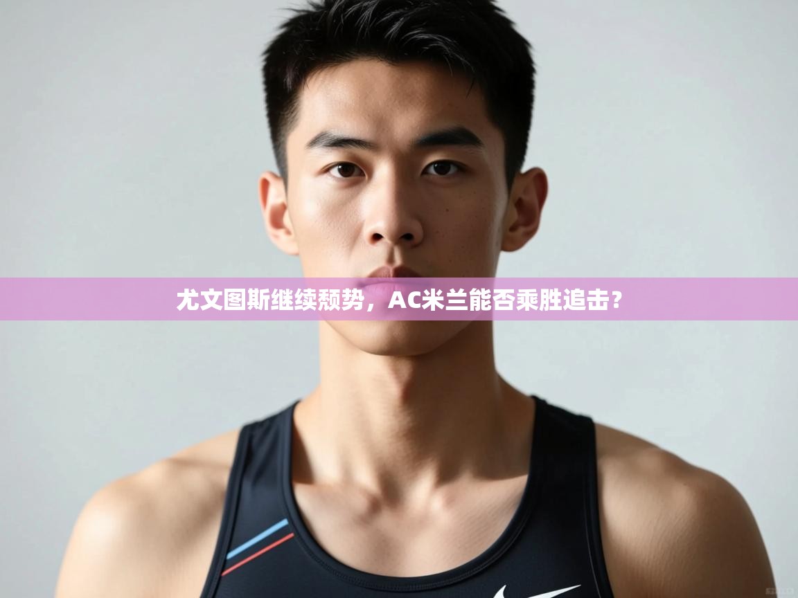 爱游戏娱乐网址-尤文图斯继续颓势，AC米兰能否乘胜追击？  第4张