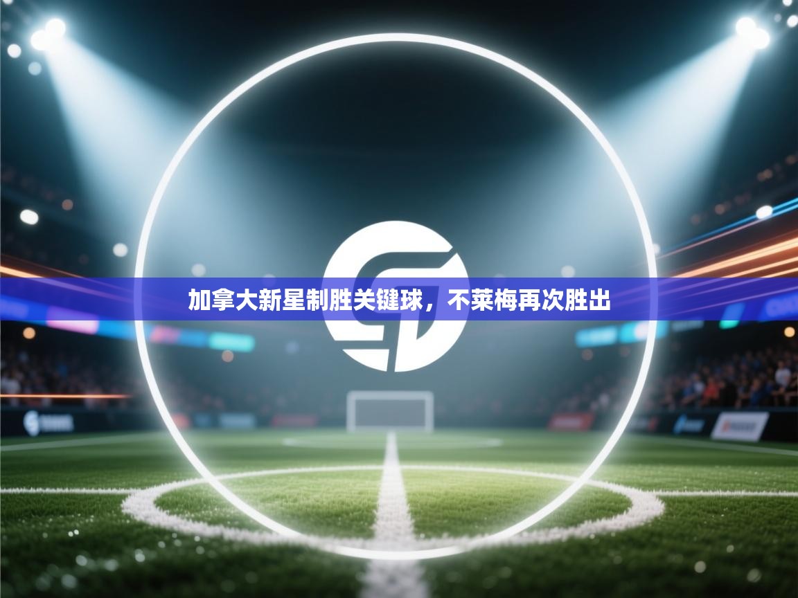 爱游戏体育娱乐-加拿大新星制胜关键球，不莱梅再次胜出  第1张