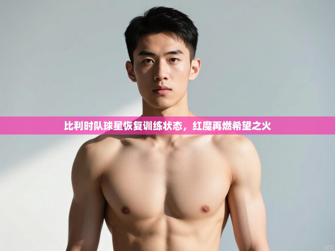 爱游戏体育在线app-比利时队球星恢复训练状态，红魔再燃希望之火  第3张