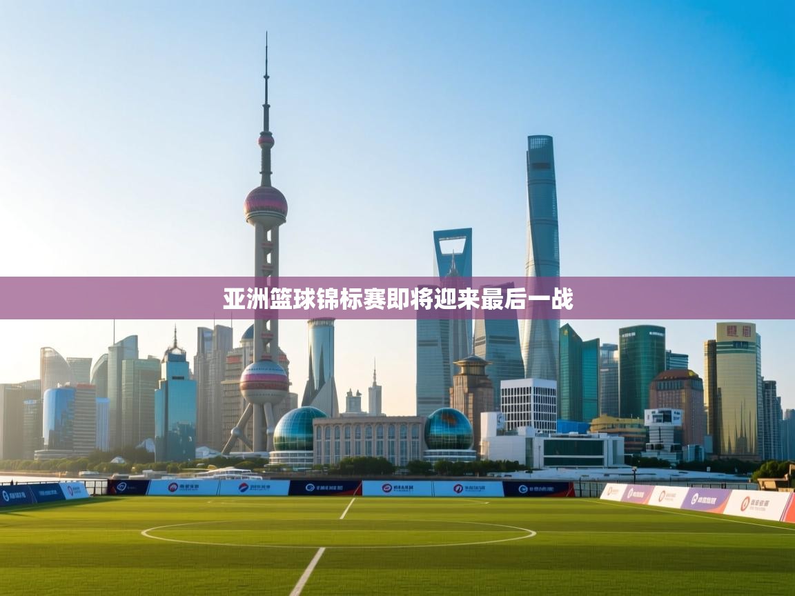 爱游戏体育官网app-亚洲篮球锦标赛即将迎来最后一战 第2张