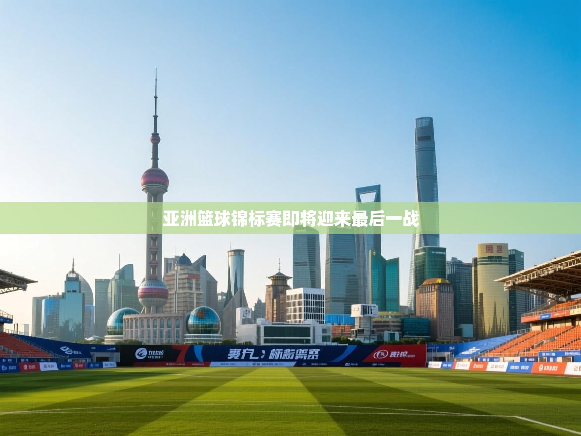 爱游戏体育官网app-亚洲篮球锦标赛即将迎来最后一战 第3张