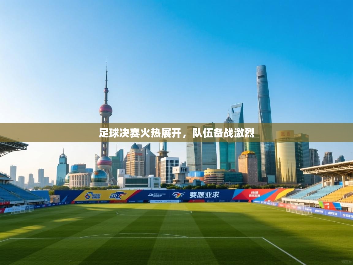 爱游戏ayx官网下载-足球决赛火热展开,队伍备战激烈 第3张