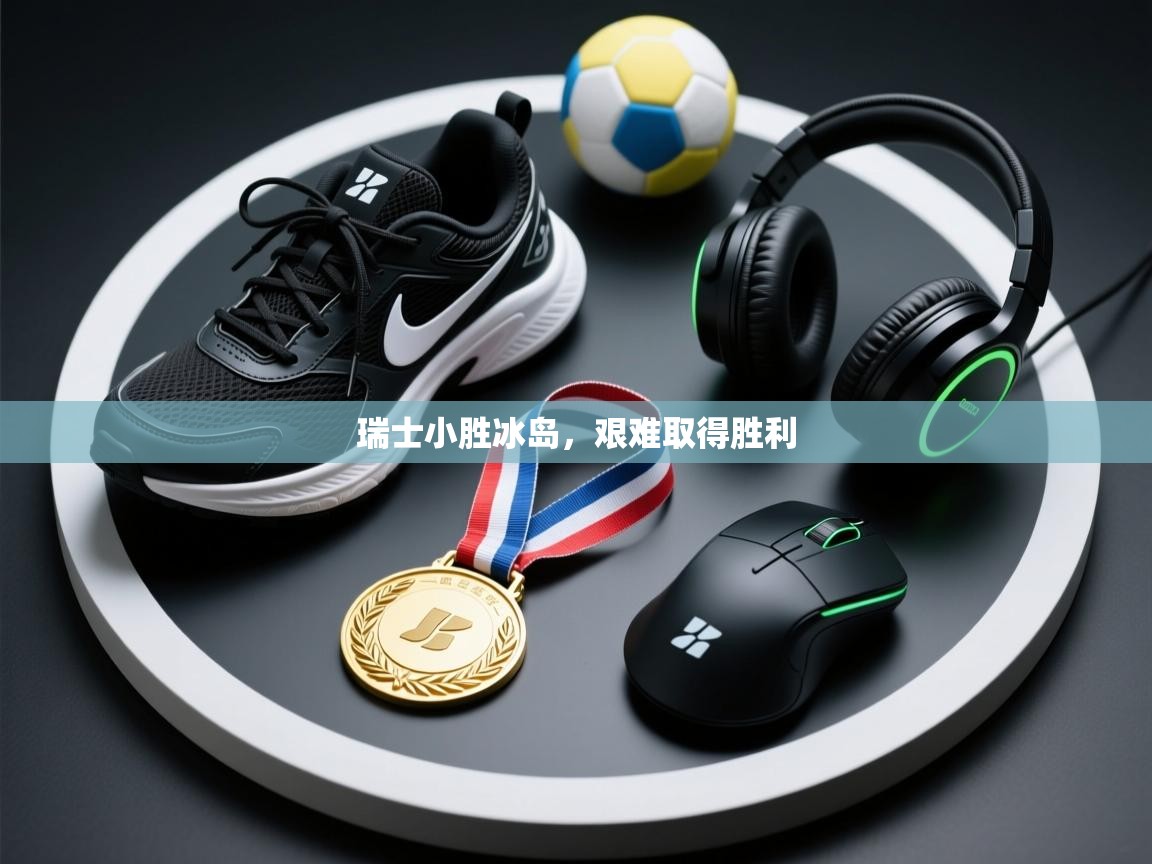 爱游戏娱乐平台-瑞士小胜冰岛，艰难取得胜利  第1张
