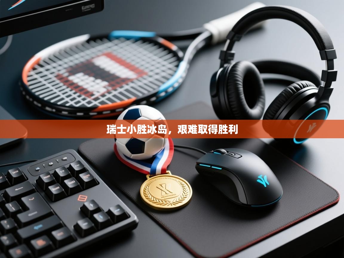 爱游戏娱乐平台-瑞士小胜冰岛，艰难取得胜利  第4张