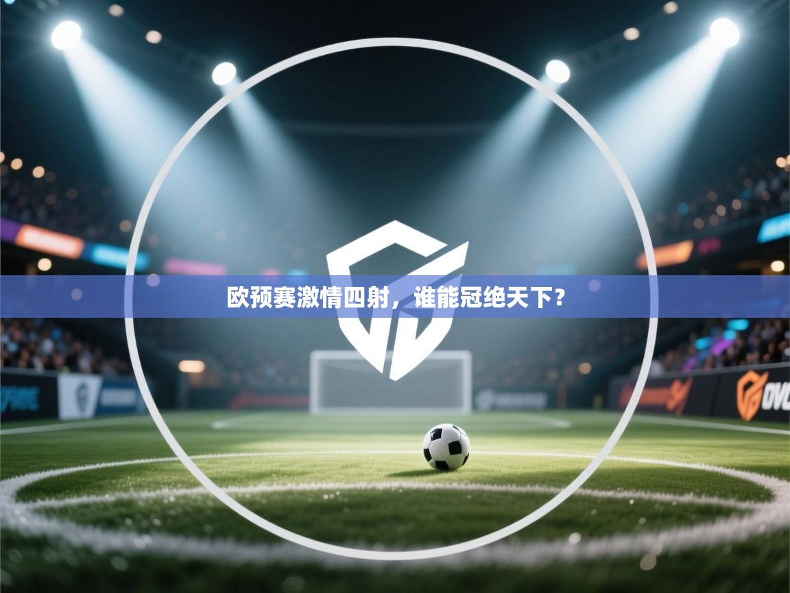 爱游戏平台-欧预赛激情四射,谁能冠绝天下? 第2张