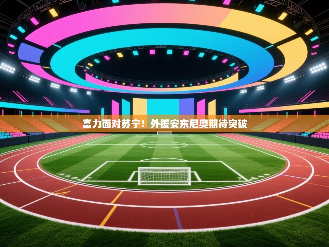 爱游戏体育下载-富力面对苏宁！外援安东尼奥期待突破  第1张