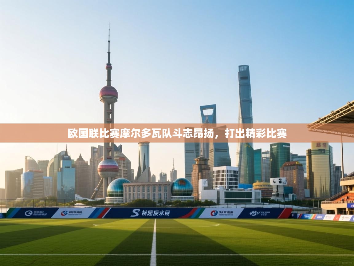 爱游戏体育app-欧国联比赛摩尔多瓦队斗志昂扬，打出精彩比赛  第1张