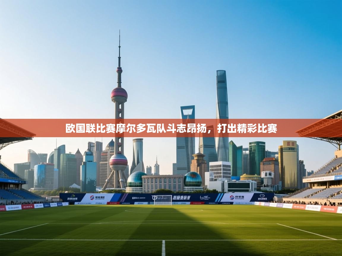 爱游戏体育app-欧国联比赛摩尔多瓦队斗志昂扬，打出精彩比赛  第2张