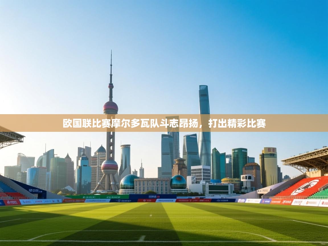 爱游戏体育app-欧国联比赛摩尔多瓦队斗志昂扬，打出精彩比赛  第4张